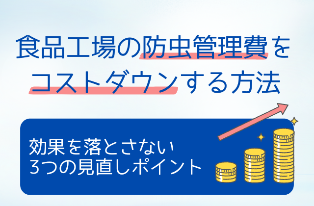食品工場の防虫管理費をコストダウンする方法｜効果を落とさない3つの見直しポイント